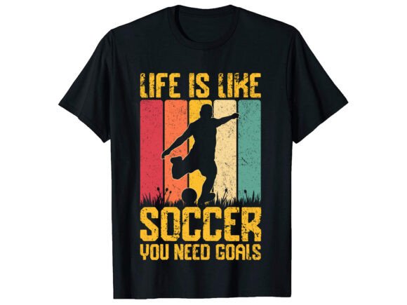 Life is Like Soccer You Need T-Shirt Graphics and Designs