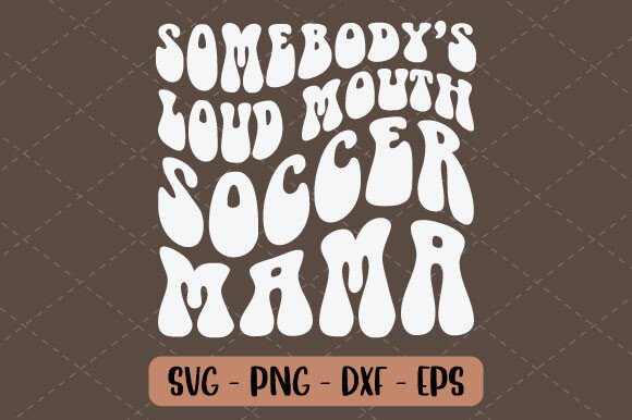 Somebody’s Loud Mouth Soccer Mama Svg: Graphics & T-Shirt Designs